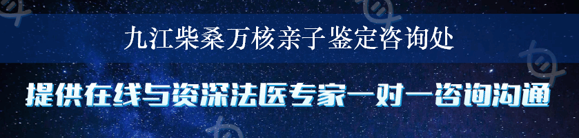 九江柴桑万核亲子鉴定咨询处